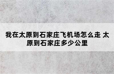 我在太原到石家庄飞机场怎么走 太原到石家庄多少公里